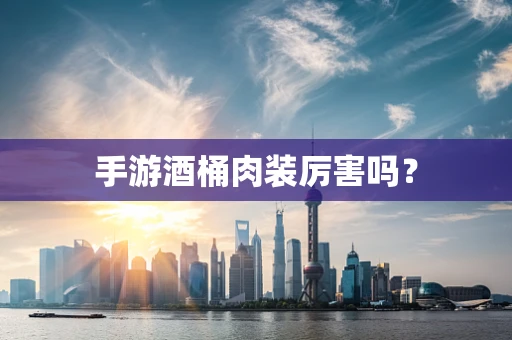 手游酒桶肉装厉害吗？
