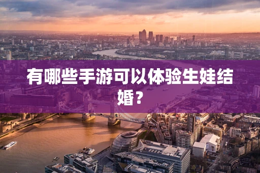 有哪些手游可以体验生娃结婚？
