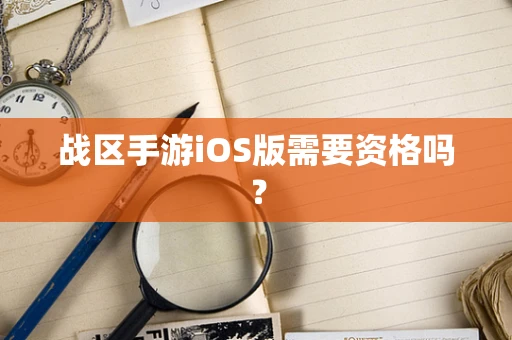 战区手游iOS版需要资格吗？