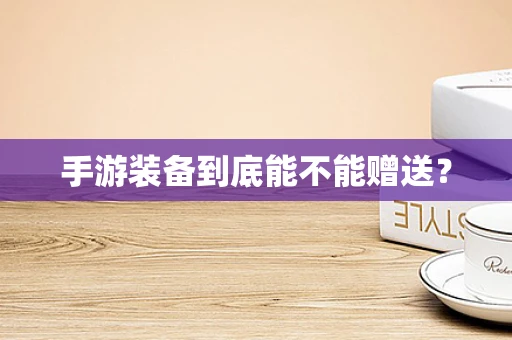 手游装备到底能不能赠送？