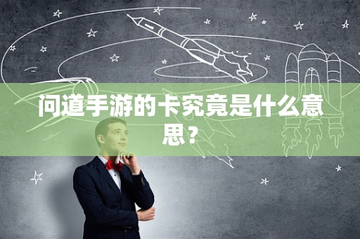 问道手游的卡究竟是什么意思？