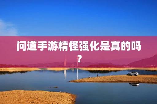 问道手游精怪强化是真的吗？