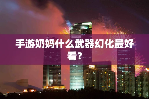 手游奶妈什么武器幻化最好看？