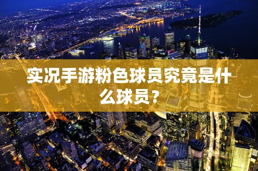 实况手游粉色球员究竟是什么球员？