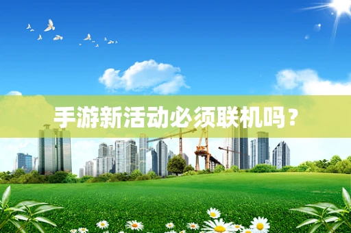 手游新活动必须联机吗？