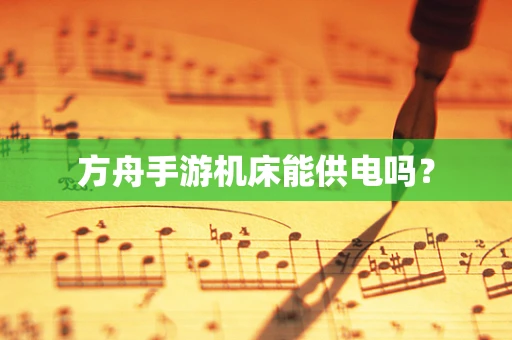 方舟手游机床能供电吗？
