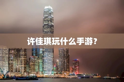 许佳琪玩什么手游？