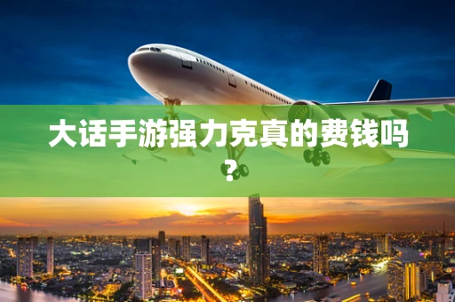 大话手游强力克真的费钱吗？