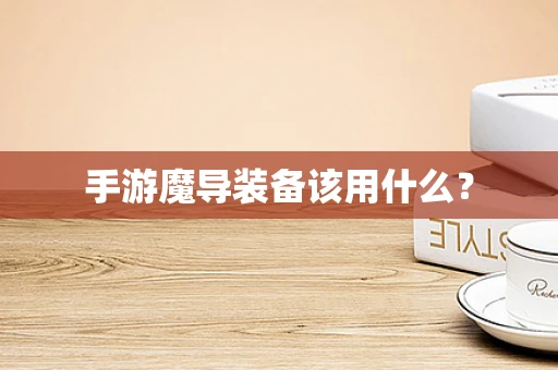 手游魔导装备该用什么？