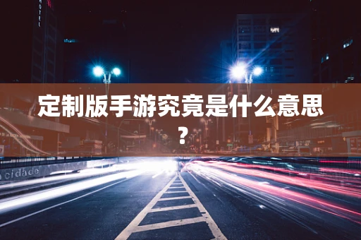 定制版手游究竟是什么意思？
