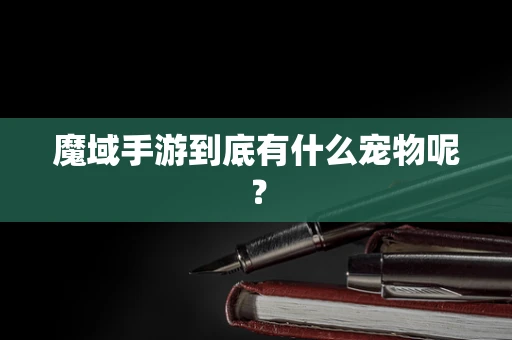 魔域手游到底有什么宠物呢？