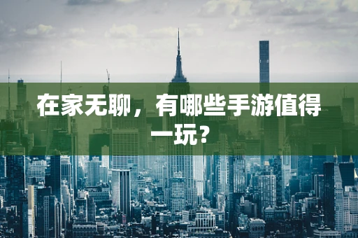 在家无聊，有哪些手游值得一玩？