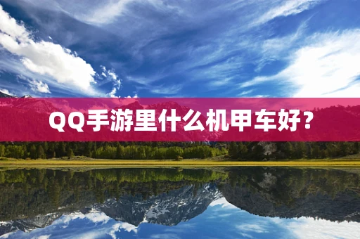 QQ手游里什么机甲车好？
