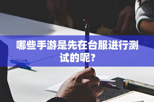 哪些手游是先在台服进行测试的呢？
