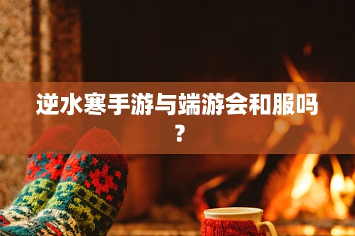 逆水寒手游与端游会和服吗？