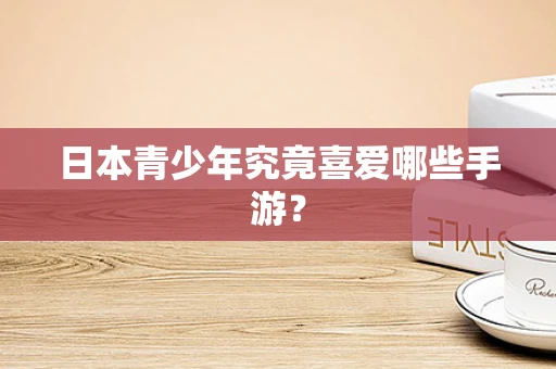 日本青少年究竟喜爱哪些手游？