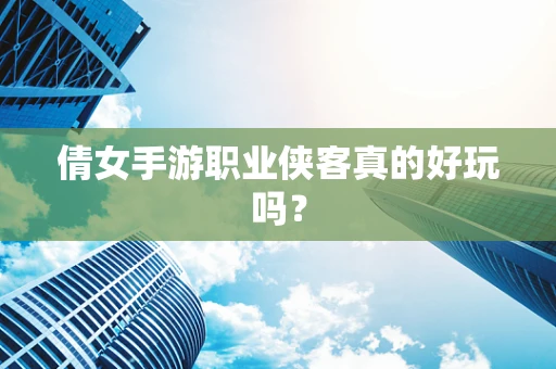 倩女手游职业侠客真的好玩吗？
