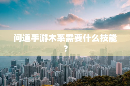 问道手游木系需要什么技能？