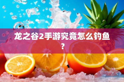 龙之谷2手游究竟怎么钓鱼？