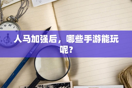 人马加强后，哪些手游能玩呢？