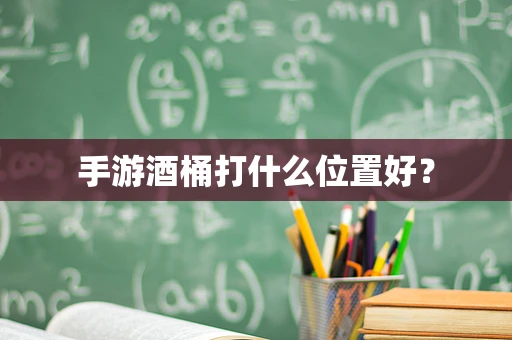 手游酒桶打什么位置好？