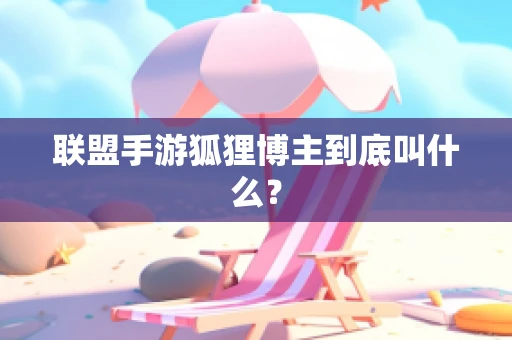 联盟手游狐狸博主到底叫什么？