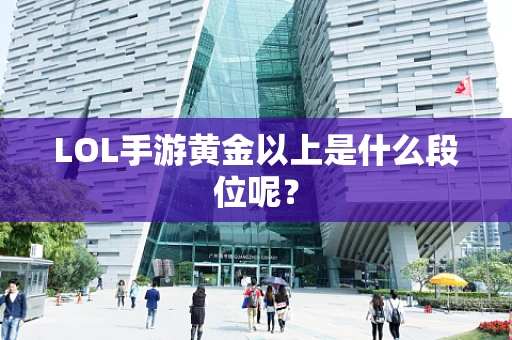 LOL手游黄金以上是什么段位呢？