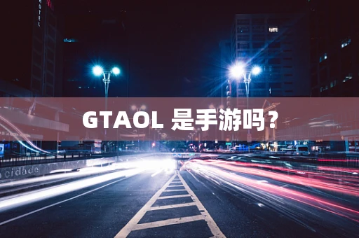 GTAOL 是手游吗？