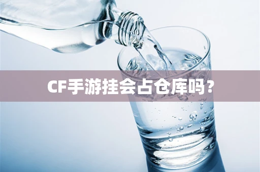 CF手游挂会占仓库吗？