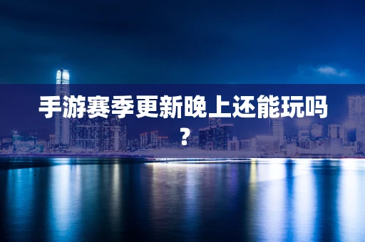 手游赛季更新晚上还能玩吗？