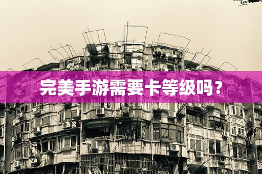 完美手游需要卡等级吗？