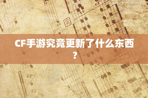 CF手游究竟更新了什么东西？