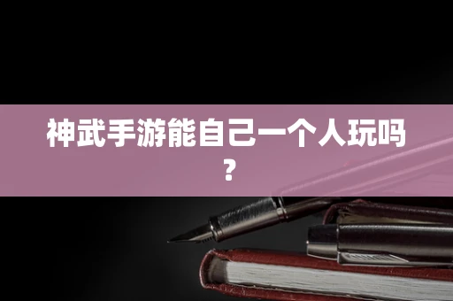 神武手游能自己一个人玩吗？