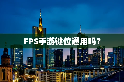 FPS手游键位通用吗？