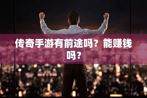 传奇手游有前途吗？能赚钱吗？