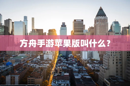 方舟手游苹果版叫什么？