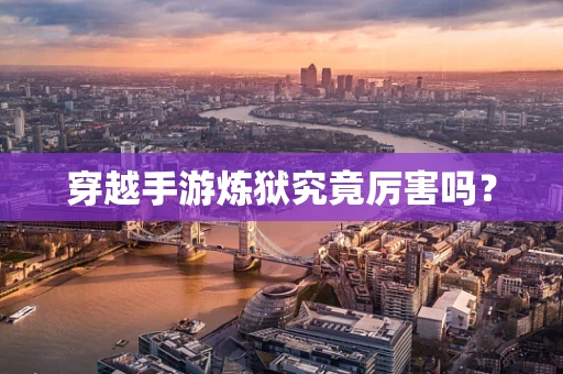 穿越手游炼狱究竟厉害吗？