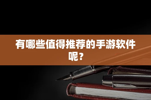 有哪些值得推荐的手游软件呢？