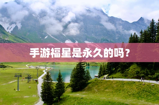 手游福星是永久的吗？