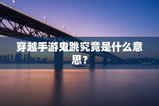 穿越手游鬼跳究竟是什么意思？