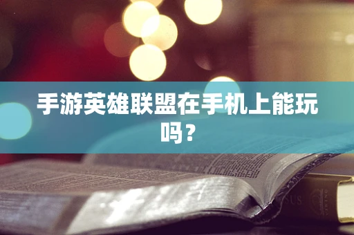 手游英雄联盟在手机上能玩吗？