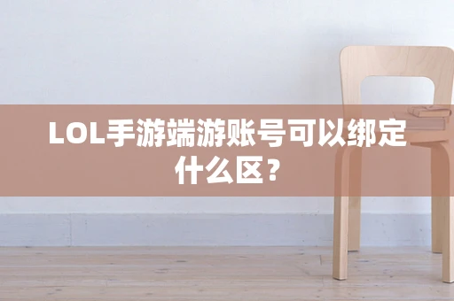 LOL手游端游账号可以绑定什么区？