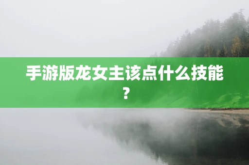 手游版龙女主该点什么技能？