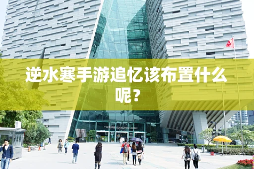 逆水寒手游追忆该布置什么呢？