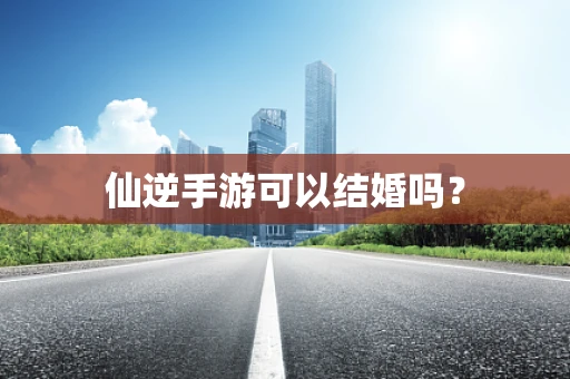 仙逆手游可以结婚吗？