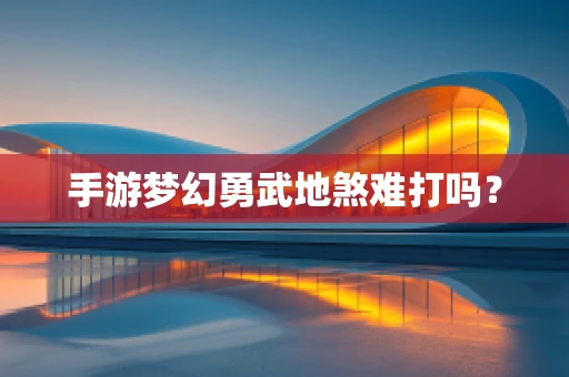 手游梦幻勇武地煞难打吗？