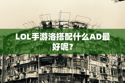LOL手游洛搭配什么AD最好呢？