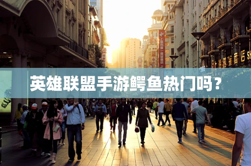 英雄联盟手游鳄鱼热门吗？