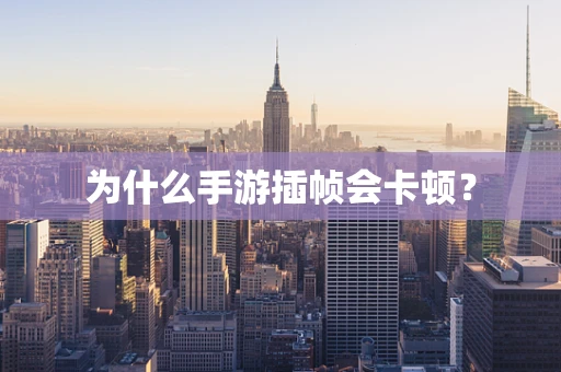 为什么手游插帧会卡顿？
