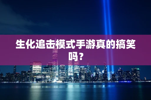生化追击模式手游真的搞笑吗？